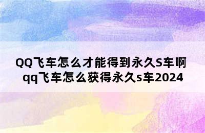 QQ飞车怎么才能得到永久S车啊 qq飞车怎么获得永久s车2024